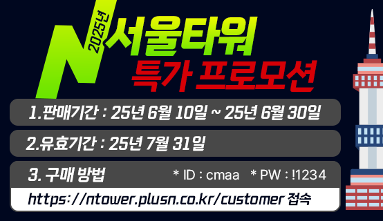 [ 2025년 N서울타워 특가 프로모션 ]


1. 판매기간 : 25년 6월 10일 ~ 25년 6월 30일


2. 유효기간 : 25년 7월 31일

3. 구매 방법
https://ntower.plusn.co.kr/customer 접속 or 프로모션 이미지 QR코드 스캔 후 결제